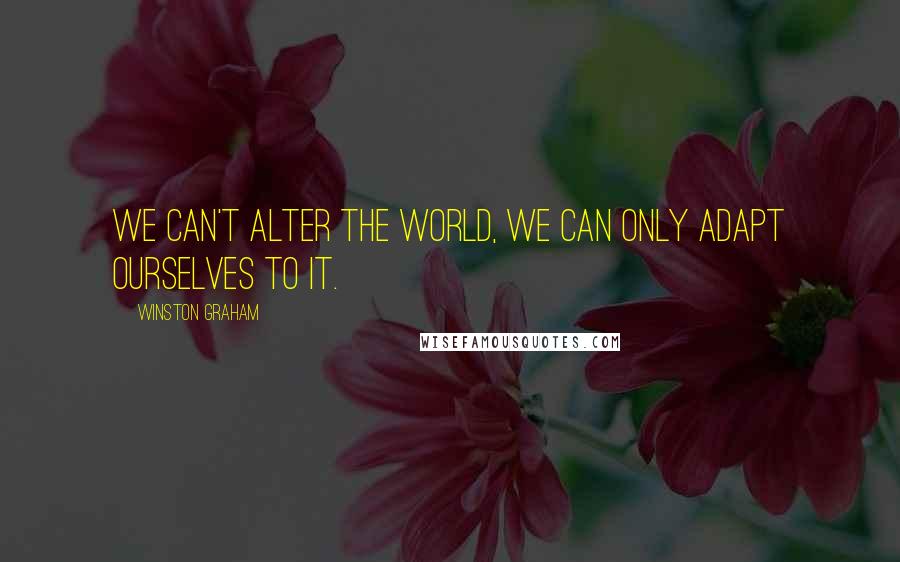 Winston Graham Quotes: we can't alter the world, we can only adapt ourselves to it.
