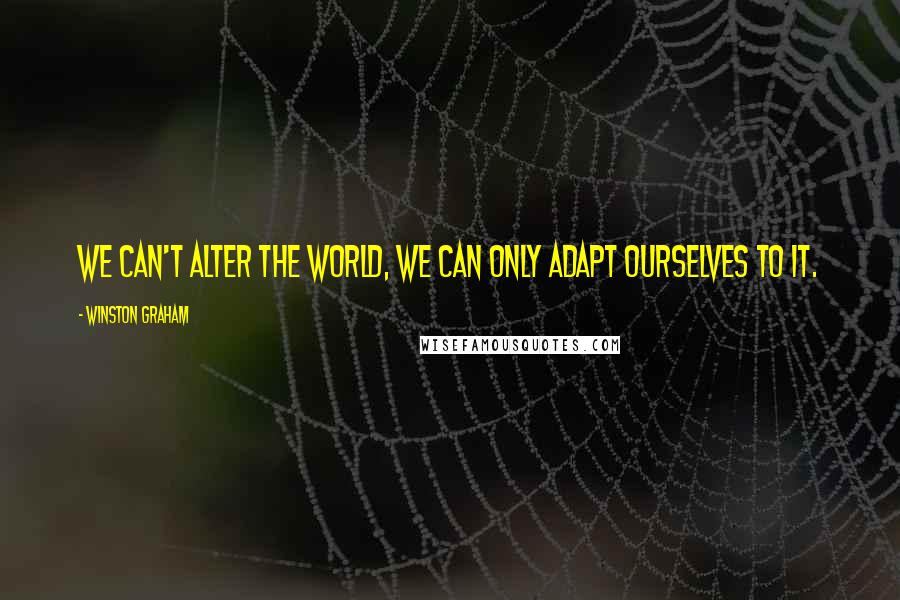 Winston Graham Quotes: we can't alter the world, we can only adapt ourselves to it.