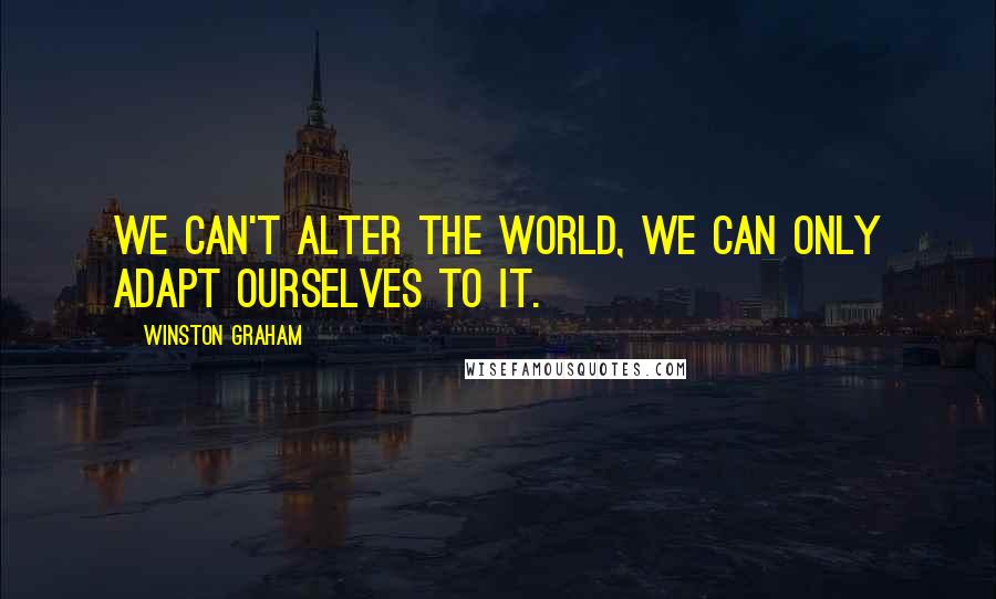 Winston Graham Quotes: we can't alter the world, we can only adapt ourselves to it.