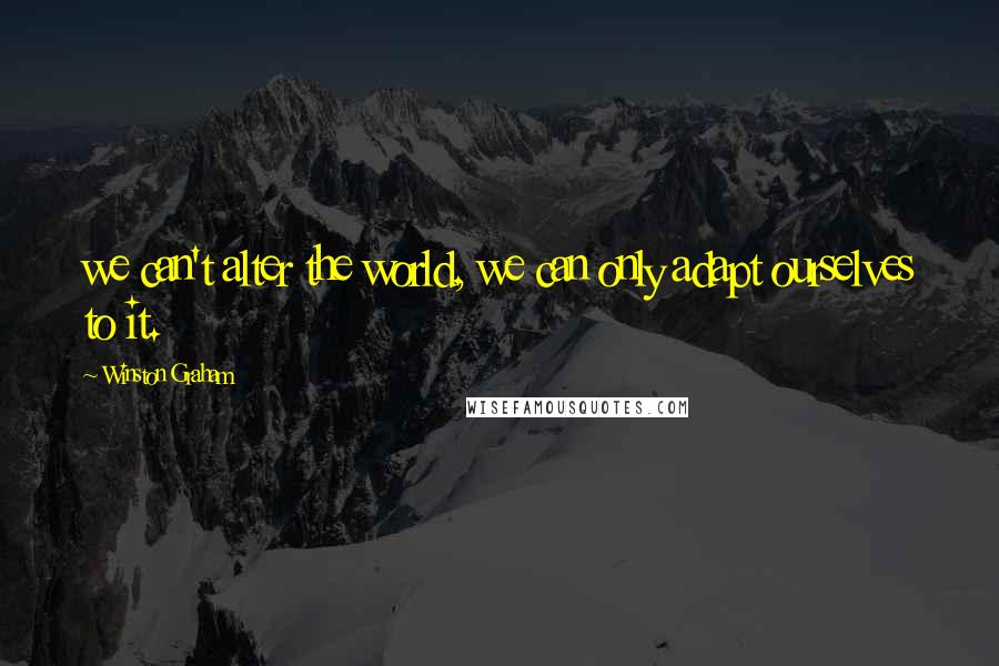 Winston Graham Quotes: we can't alter the world, we can only adapt ourselves to it.