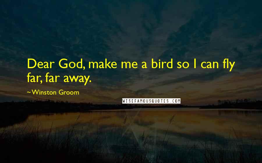 Winston Groom Quotes: Dear God, make me a bird so I can fly far, far away.