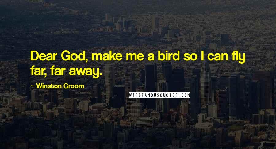 Winston Groom Quotes: Dear God, make me a bird so I can fly far, far away.