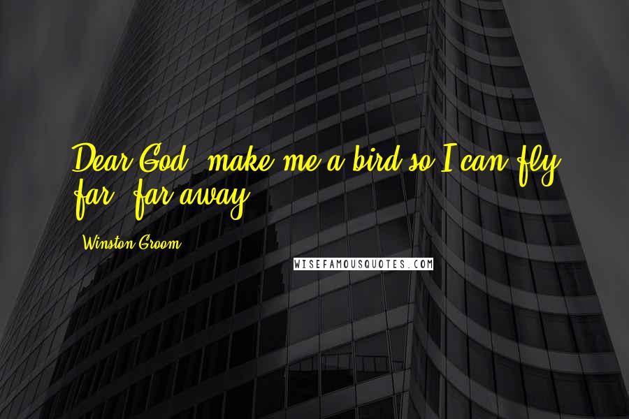 Winston Groom Quotes: Dear God, make me a bird so I can fly far, far away.