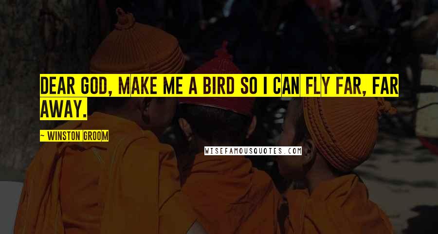 Winston Groom Quotes: Dear God, make me a bird so I can fly far, far away.