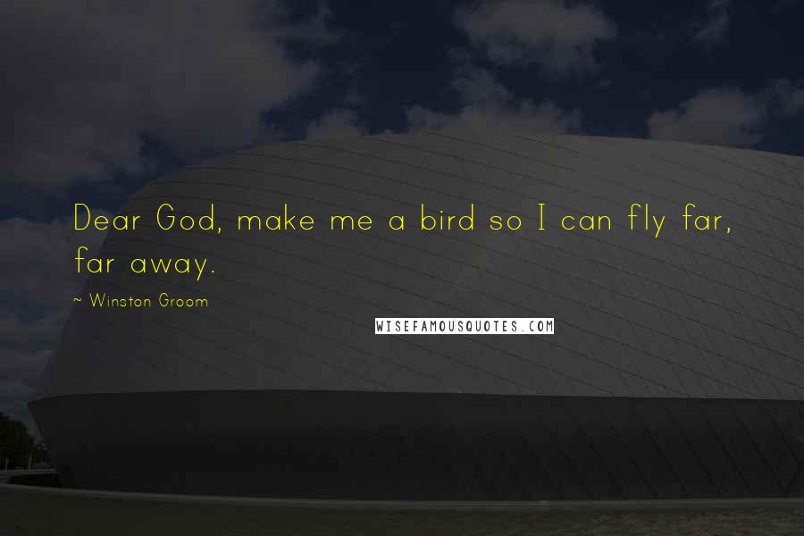 Winston Groom Quotes: Dear God, make me a bird so I can fly far, far away.