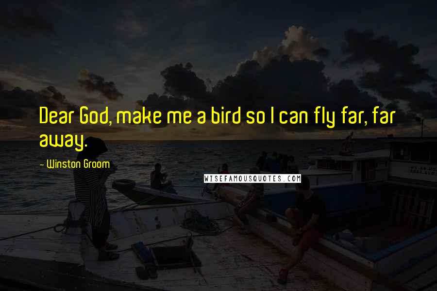 Winston Groom Quotes: Dear God, make me a bird so I can fly far, far away.