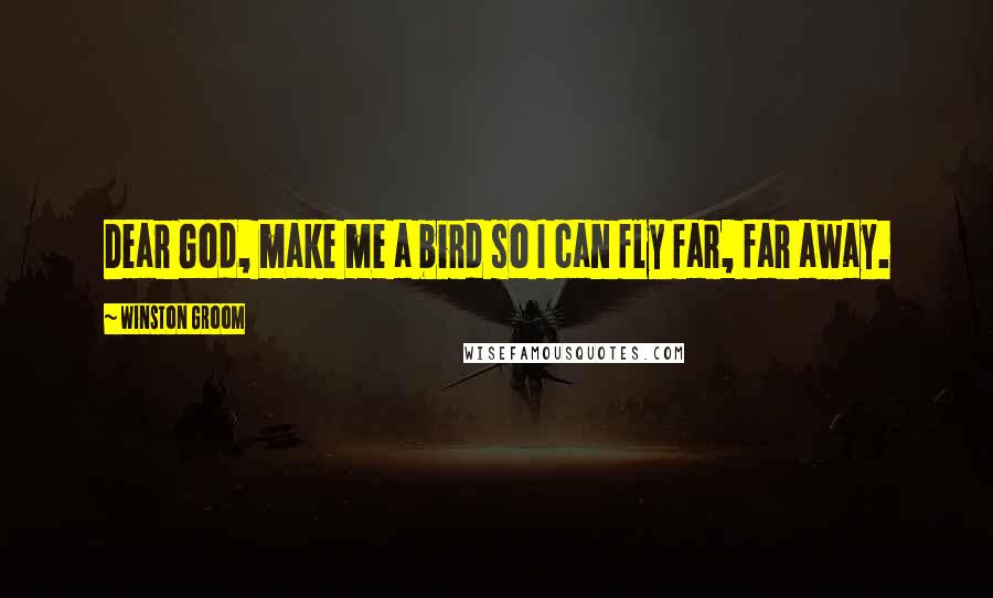 Winston Groom Quotes: Dear God, make me a bird so I can fly far, far away.