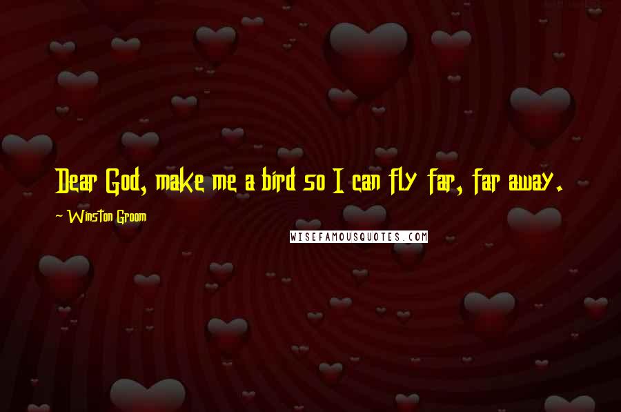 Winston Groom Quotes: Dear God, make me a bird so I can fly far, far away.