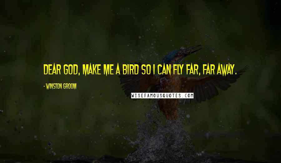Winston Groom Quotes: Dear God, make me a bird so I can fly far, far away.