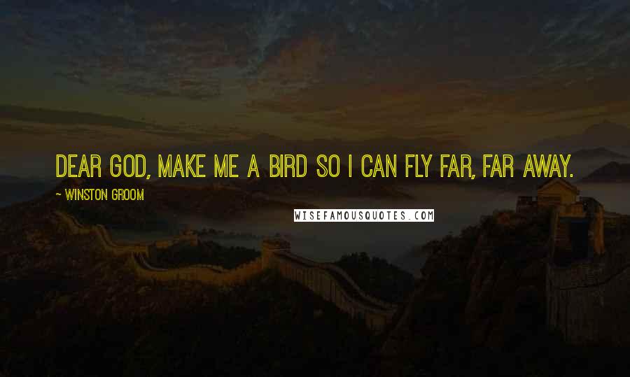 Winston Groom Quotes: Dear God, make me a bird so I can fly far, far away.