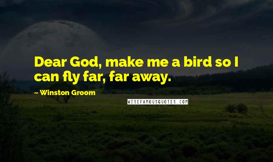Winston Groom Quotes: Dear God, make me a bird so I can fly far, far away.