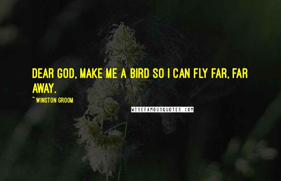 Winston Groom Quotes: Dear God, make me a bird so I can fly far, far away.