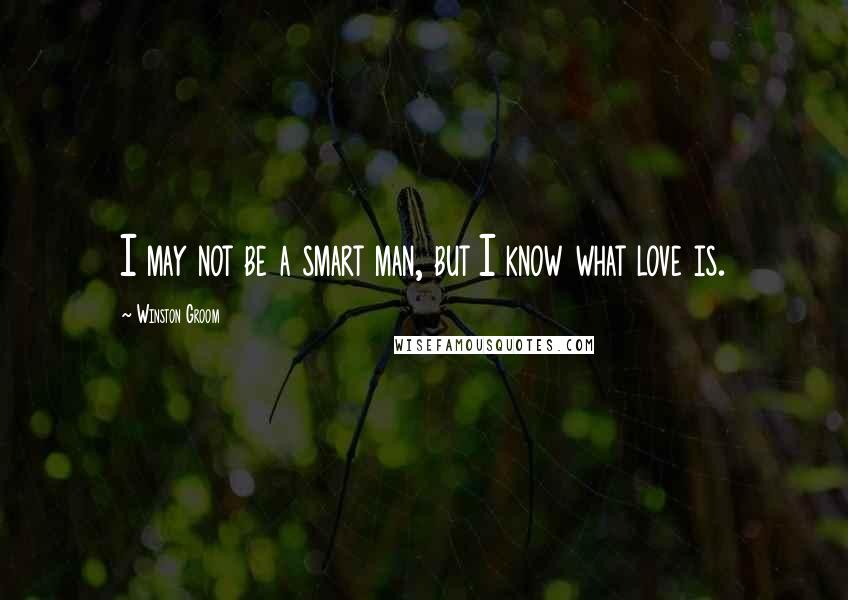 Winston Groom Quotes: I may not be a smart man, but I know what love is.