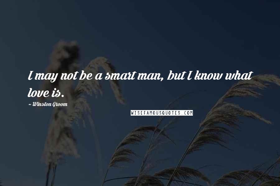Winston Groom Quotes: I may not be a smart man, but I know what love is.