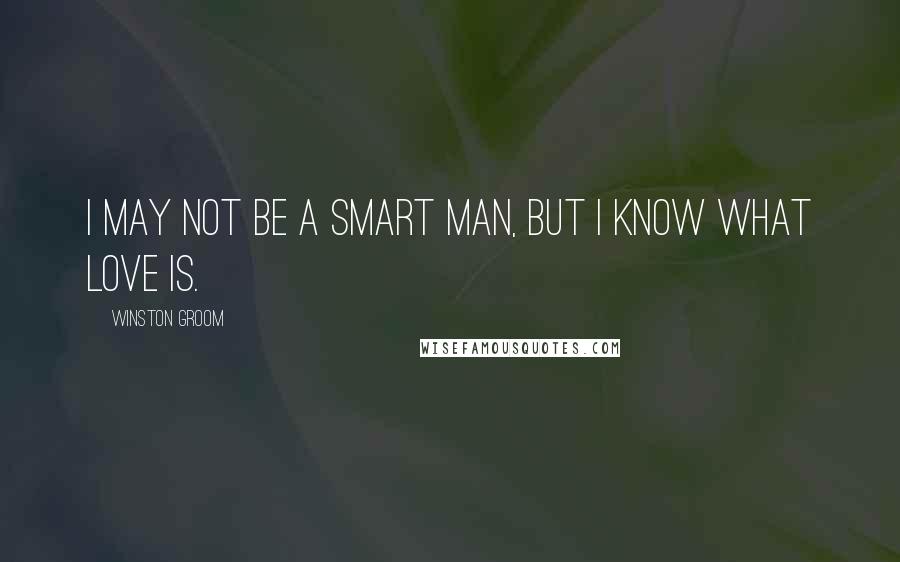 Winston Groom Quotes: I may not be a smart man, but I know what love is.