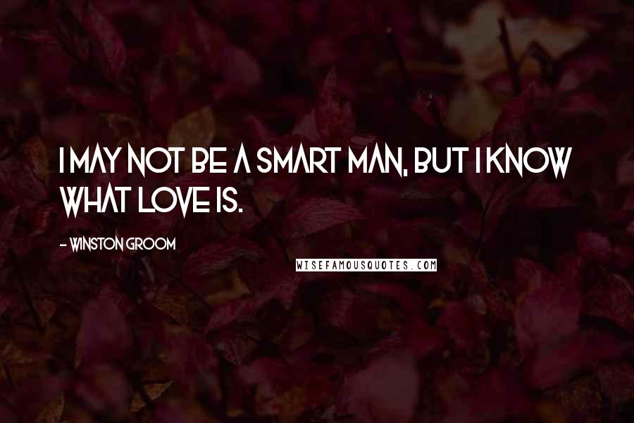 Winston Groom Quotes: I may not be a smart man, but I know what love is.