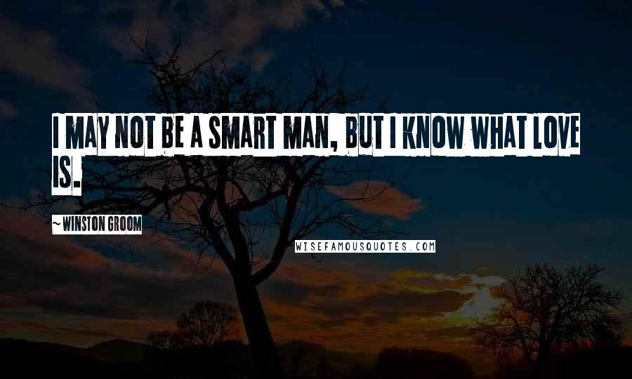 Winston Groom Quotes: I may not be a smart man, but I know what love is.