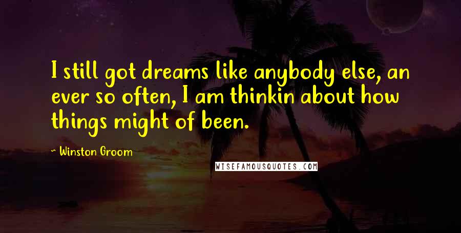 Winston Groom Quotes: I still got dreams like anybody else, an ever so often, I am thinkin about how things might of been.