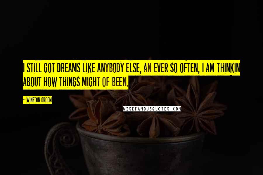 Winston Groom Quotes: I still got dreams like anybody else, an ever so often, I am thinkin about how things might of been.