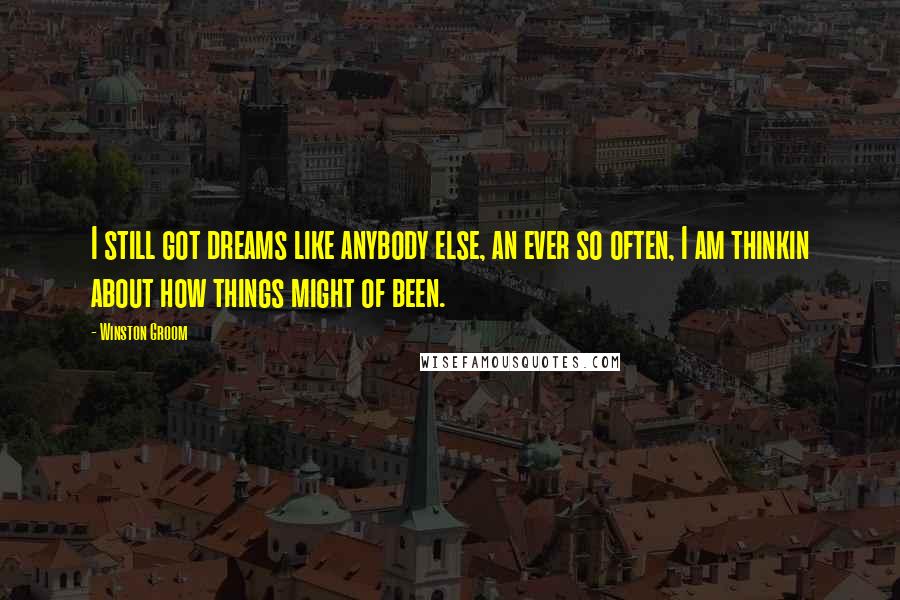 Winston Groom Quotes: I still got dreams like anybody else, an ever so often, I am thinkin about how things might of been.