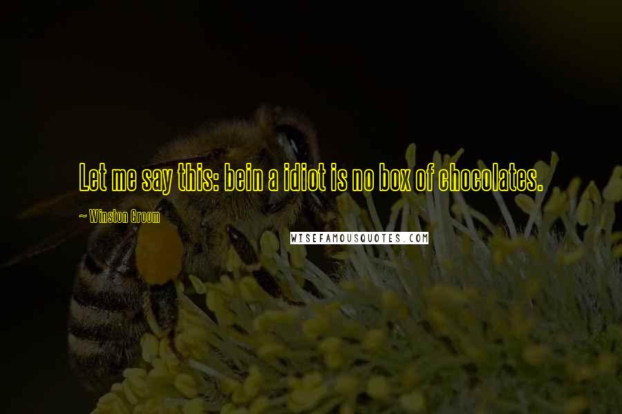 Winston Groom Quotes: Let me say this: bein a idiot is no box of chocolates.