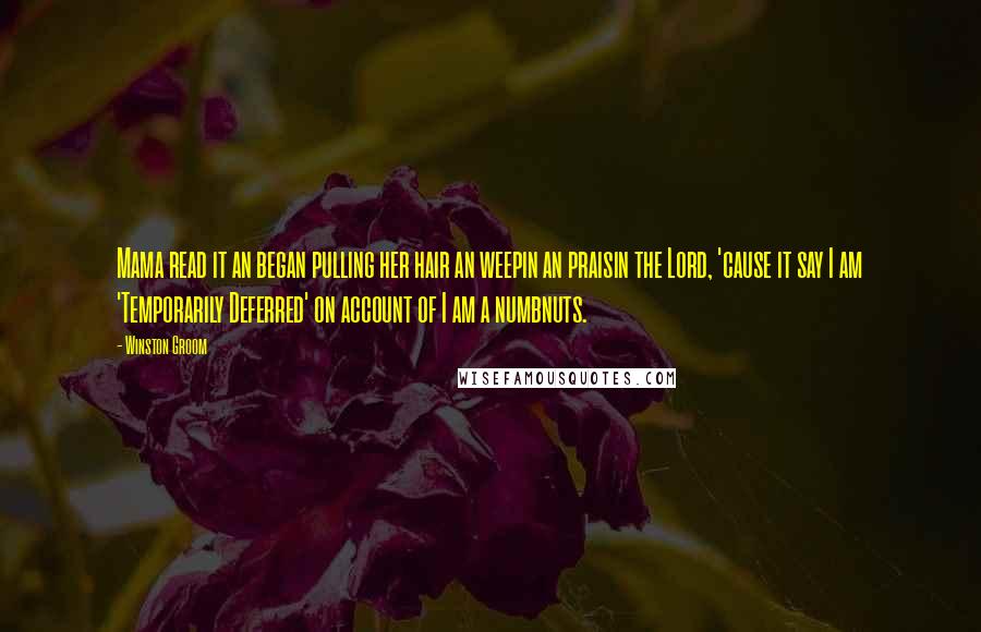 Winston Groom Quotes: Mama read it an began pulling her hair an weepin an praisin the Lord, 'cause it say I am 'Temporarily Deferred' on account of I am a numbnuts.