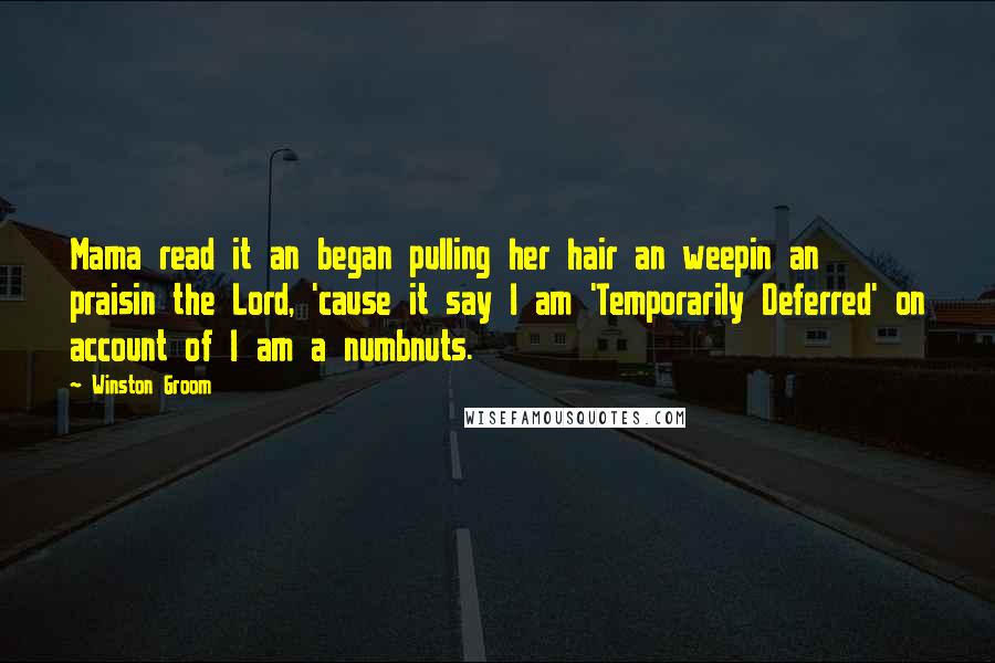 Winston Groom Quotes: Mama read it an began pulling her hair an weepin an praisin the Lord, 'cause it say I am 'Temporarily Deferred' on account of I am a numbnuts.