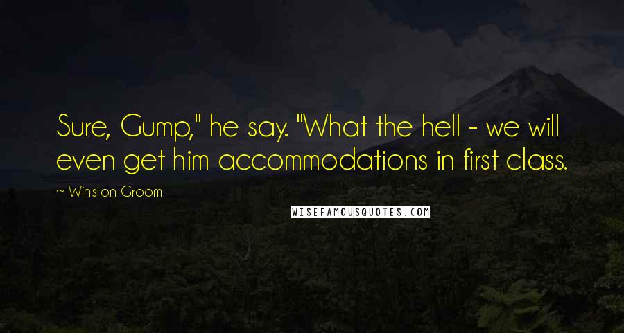 Winston Groom Quotes: Sure, Gump," he say. "What the hell - we will even get him accommodations in first class.