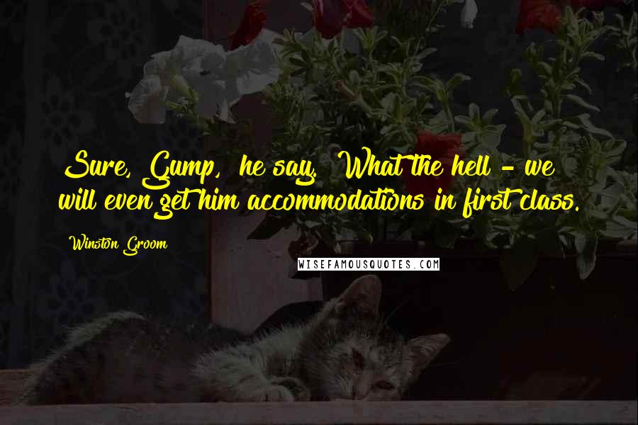 Winston Groom Quotes: Sure, Gump," he say. "What the hell - we will even get him accommodations in first class.