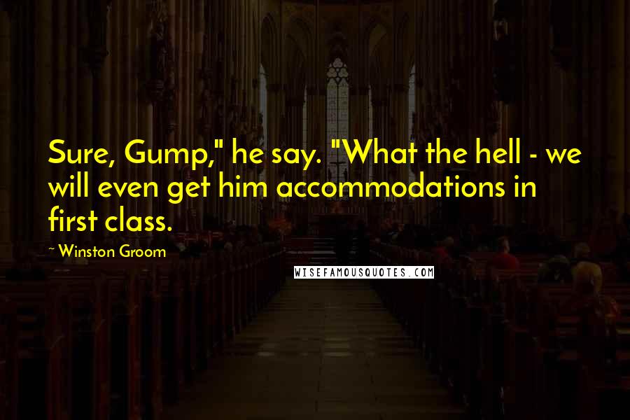 Winston Groom Quotes: Sure, Gump," he say. "What the hell - we will even get him accommodations in first class.