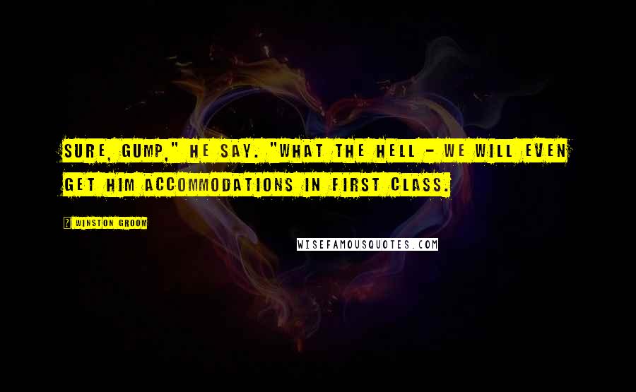 Winston Groom Quotes: Sure, Gump," he say. "What the hell - we will even get him accommodations in first class.