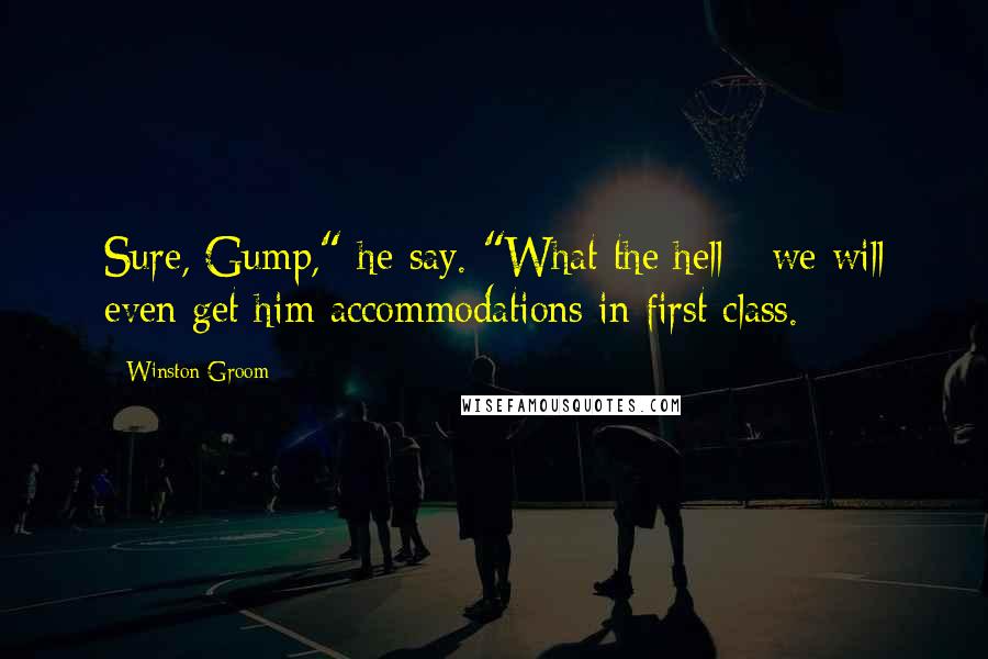 Winston Groom Quotes: Sure, Gump," he say. "What the hell - we will even get him accommodations in first class.