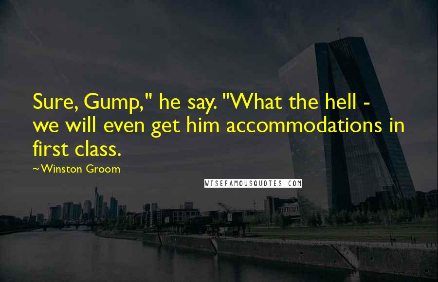 Winston Groom Quotes: Sure, Gump," he say. "What the hell - we will even get him accommodations in first class.