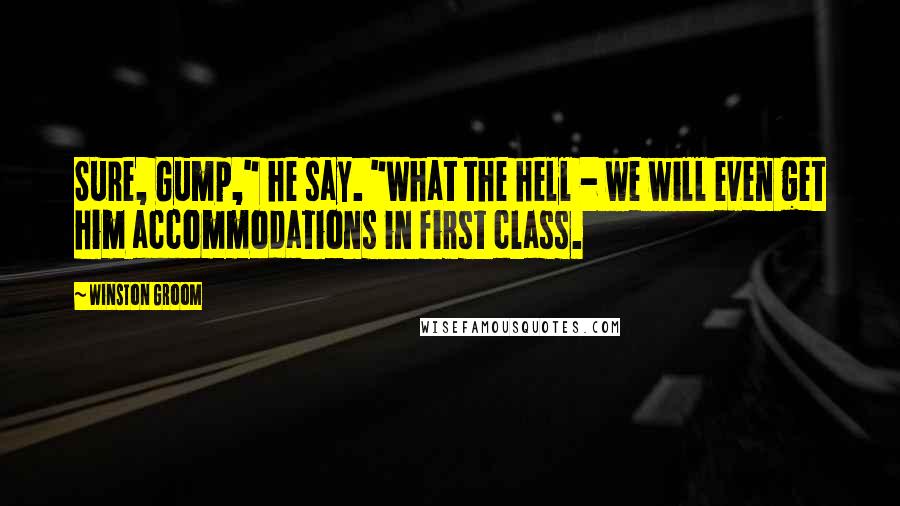 Winston Groom Quotes: Sure, Gump," he say. "What the hell - we will even get him accommodations in first class.