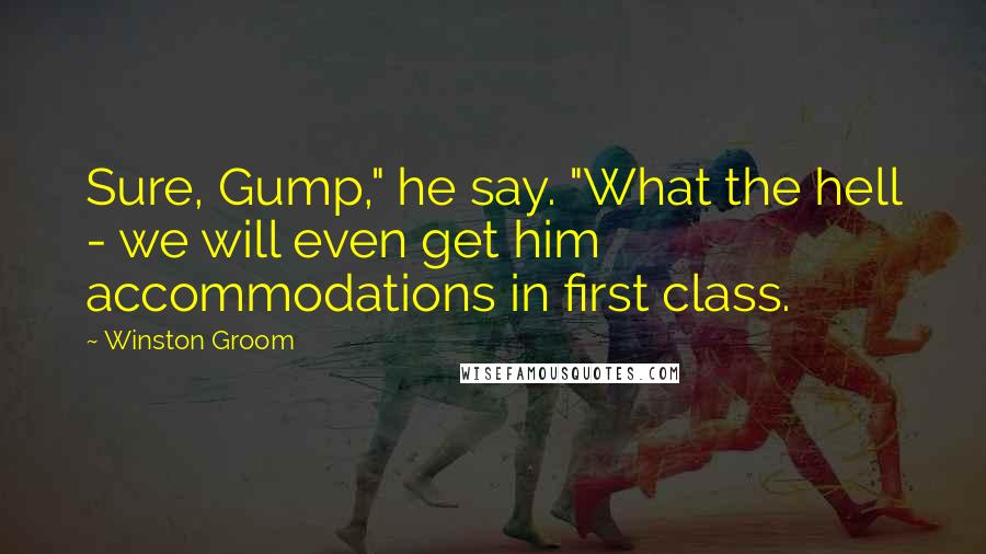 Winston Groom Quotes: Sure, Gump," he say. "What the hell - we will even get him accommodations in first class.