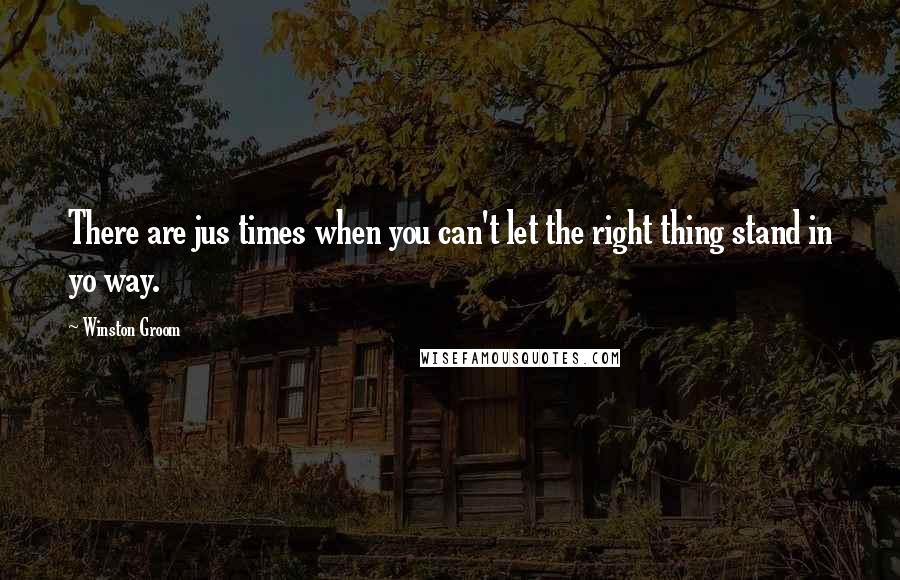 Winston Groom Quotes: There are jus times when you can't let the right thing stand in yo way.