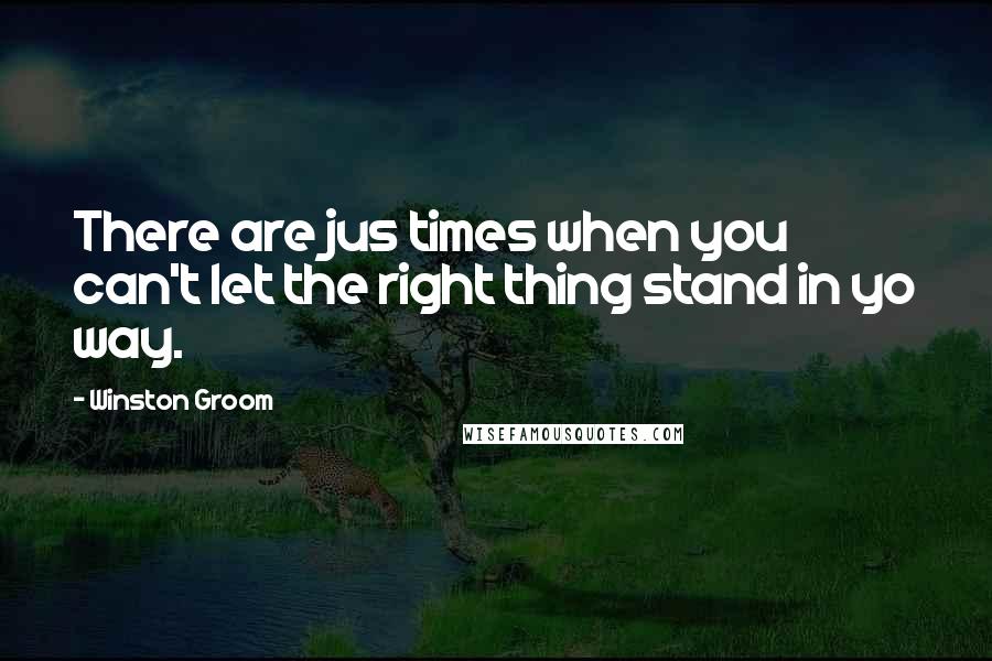 Winston Groom Quotes: There are jus times when you can't let the right thing stand in yo way.
