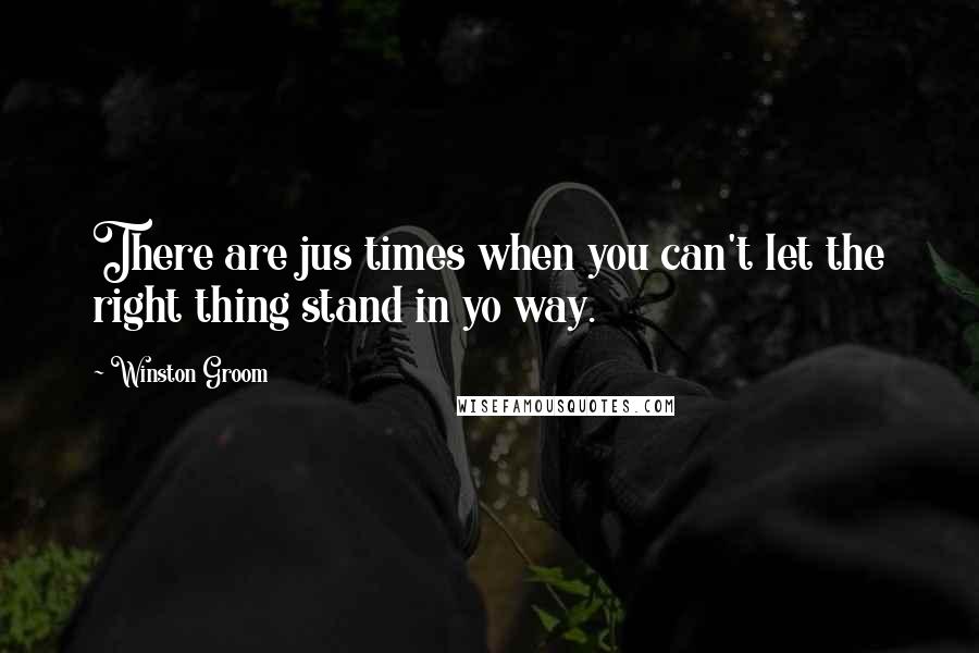 Winston Groom Quotes: There are jus times when you can't let the right thing stand in yo way.