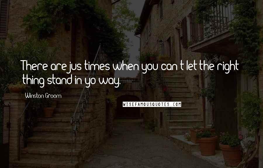 Winston Groom Quotes: There are jus times when you can't let the right thing stand in yo way.