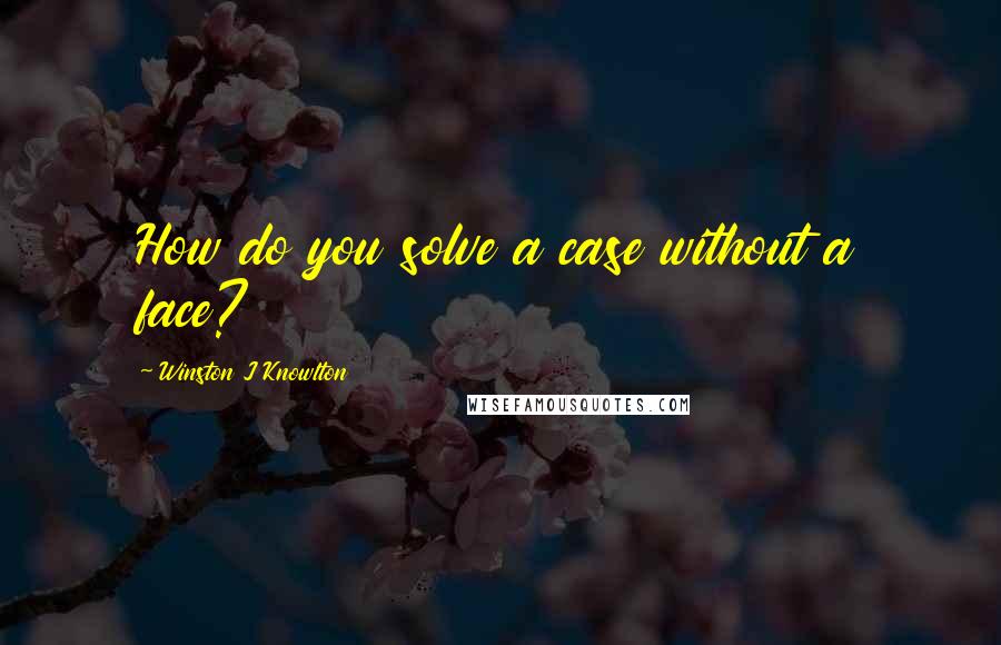 Winston J Knowlton Quotes: How do you solve a case without a face?