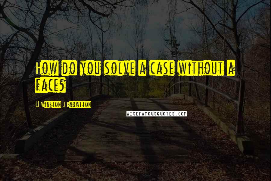 Winston J Knowlton Quotes: How do you solve a case without a face?