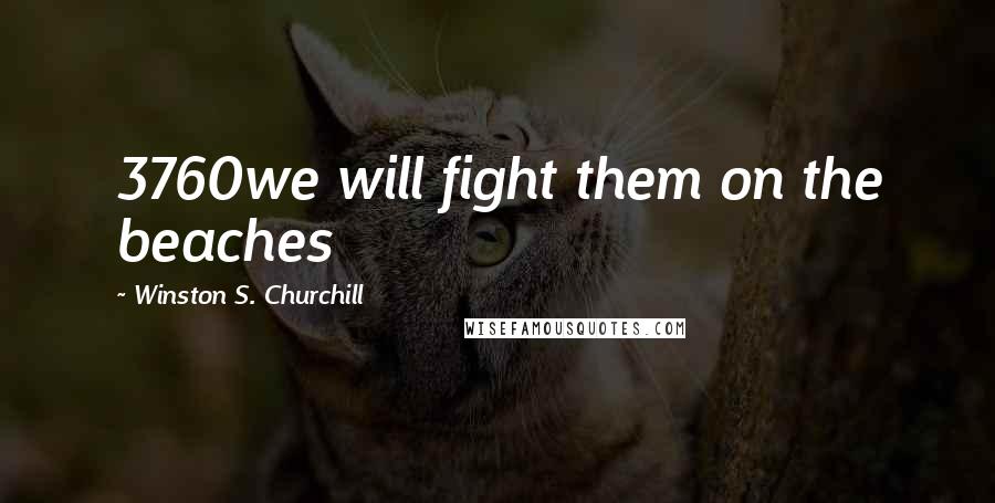Winston S. Churchill Quotes: 3760we will fight them on the beaches