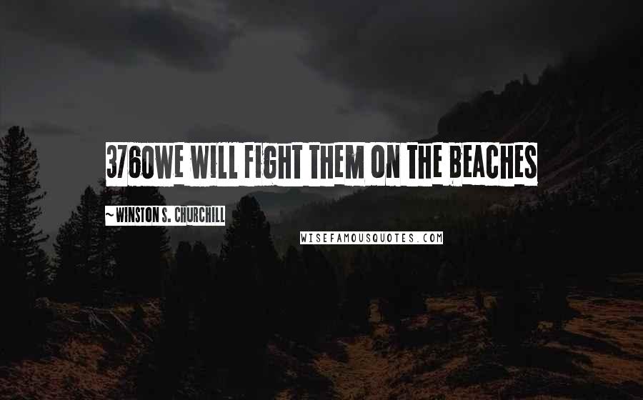 Winston S. Churchill Quotes: 3760we will fight them on the beaches