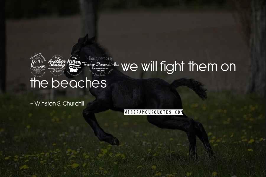 Winston S. Churchill Quotes: 3760we will fight them on the beaches