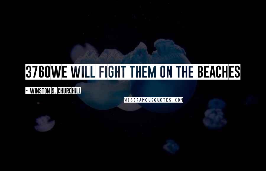 Winston S. Churchill Quotes: 3760we will fight them on the beaches