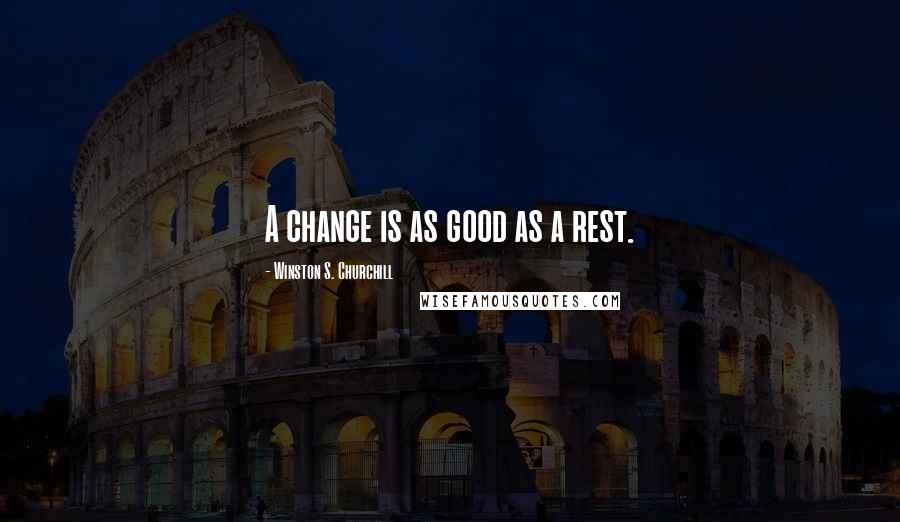 Winston S. Churchill Quotes: A change is as good as a rest.