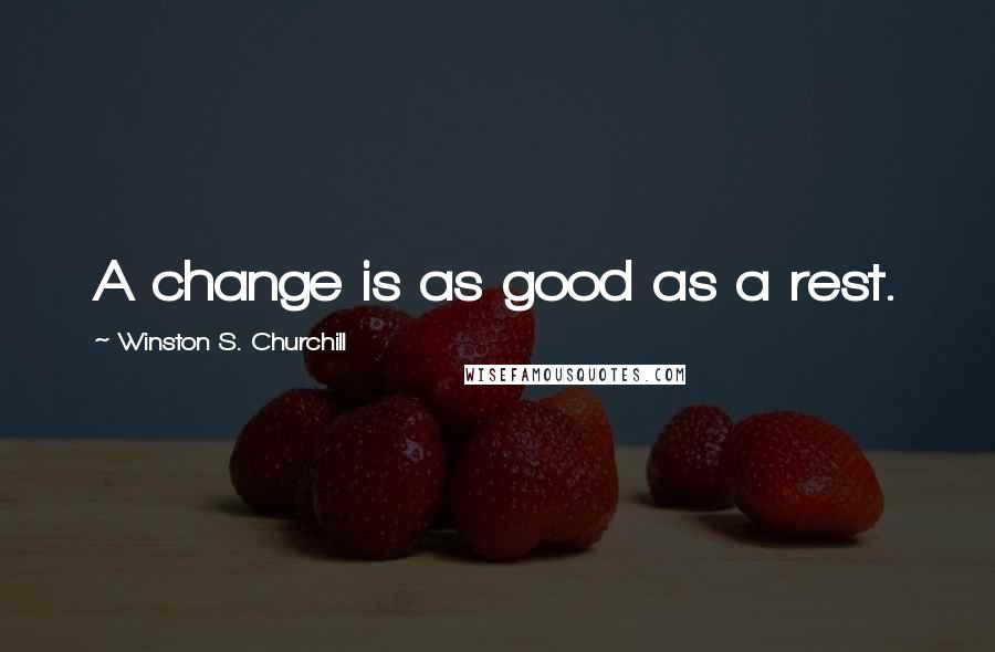 Winston S. Churchill Quotes: A change is as good as a rest.