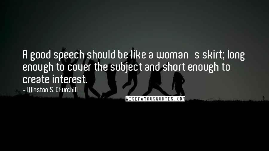 Winston S. Churchill Quotes: A good speech should be like a woman's skirt; long enough to cover the subject and short enough to create interest.
