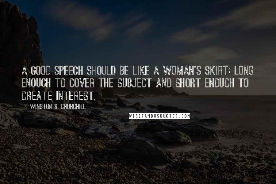Winston S. Churchill Quotes: A good speech should be like a woman's skirt; long enough to cover the subject and short enough to create interest.