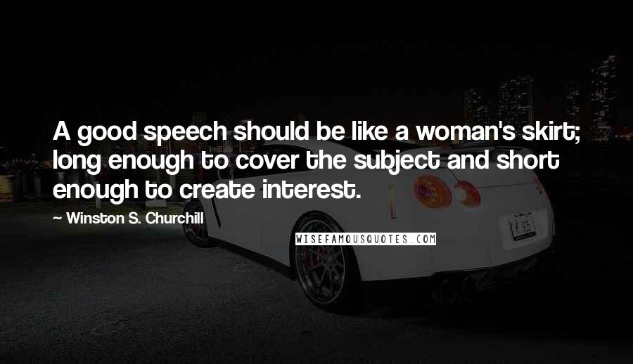 Winston S. Churchill Quotes: A good speech should be like a woman's skirt; long enough to cover the subject and short enough to create interest.